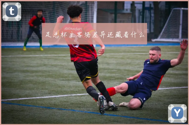 足总杯主客场差异还藏着什么