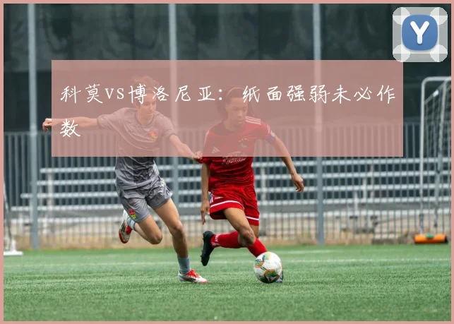 科莫vs博洛尼亚：纸面强弱未必作数