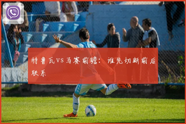 特鲁瓦vs马赛前瞻:谁先切断前后联系
