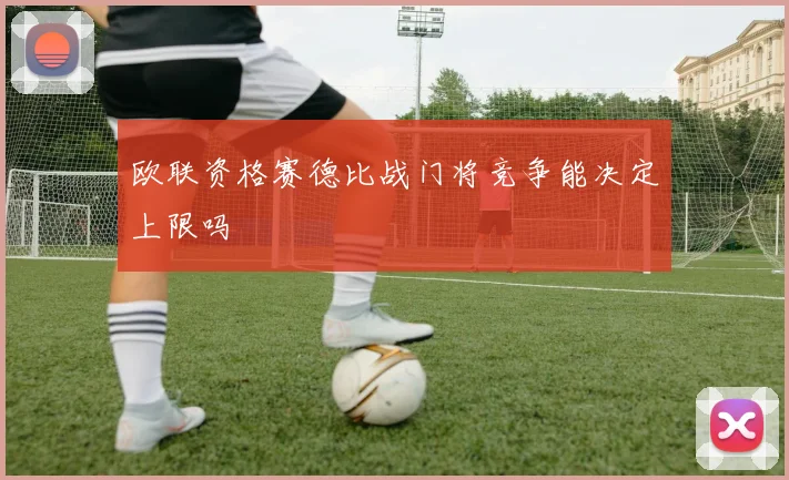 欧联资格赛德比战门将竞争能决定上限吗