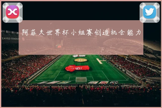 阿菲夫世界杯小组赛创造机会能力