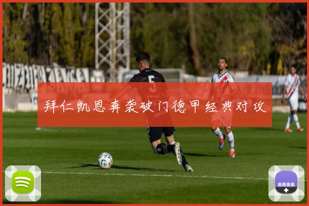 拜仁凯恩奔袭破门德甲经典对攻