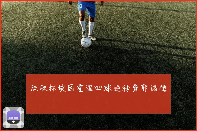 欧联杯埃因霍温四球逆转费耶诺德
