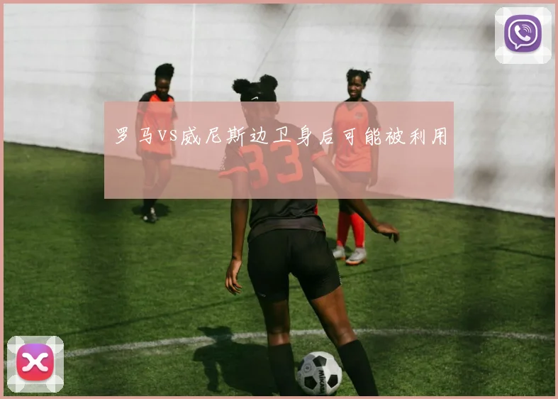 罗马vs威尼斯边卫身后可能被利用