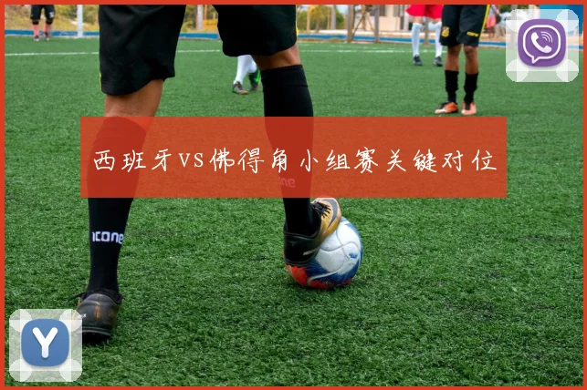 西班牙vs佛得角小组赛关键对位
